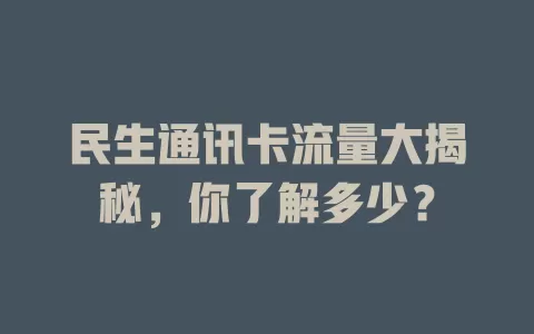 民生通讯卡流量大揭秘，你了解多少？