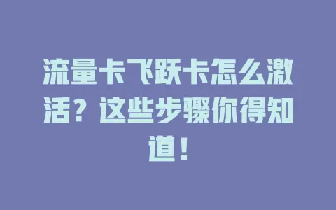 流量卡飞跃卡怎么激活？这些步骤你得知道！