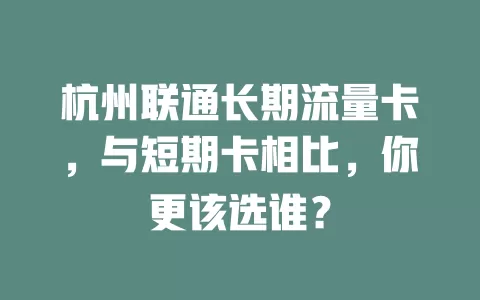 杭州联通长期流量卡，与短期卡相比，你更该选谁？