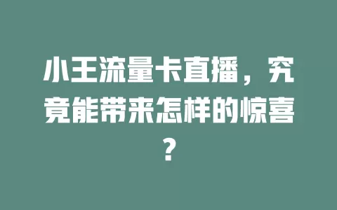 小王流量卡直播，究竟能带来怎样的惊喜？