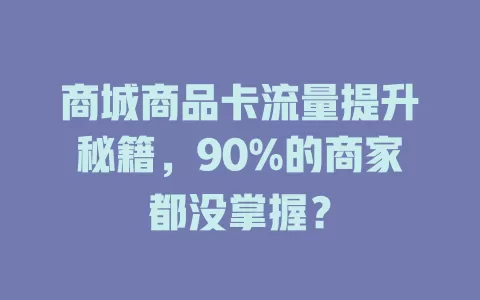 商城商品卡流量提升秘籍，90%的商家都没掌握？