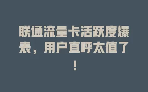 联通流量卡活跃度爆表，用户直呼太值了！