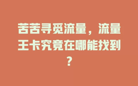 苦苦寻觅流量，流量王卡究竟在哪能找到？