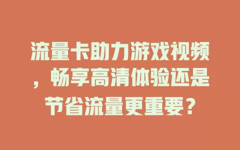 流量卡助力游戏视频，畅享高清体验还是节省流量更重要？
