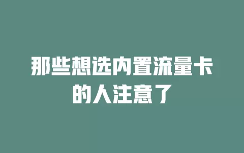 那些想选内置流量卡的人注意了