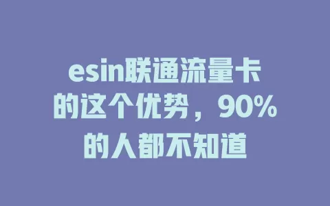 esin联通流量卡的这个优势，90%的人都不知道