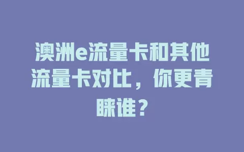 澳洲e流量卡和其他流量卡对比，你更青睐谁？
