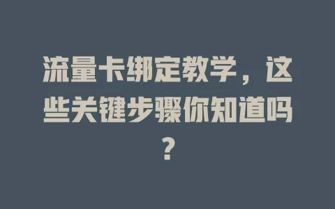 流量卡绑定教学，这些关键步骤你知道吗？