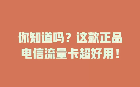 你知道吗？这款正品电信流量卡超好用！