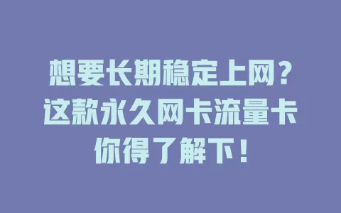 想要长期稳定上网？这款永久网卡流量卡你得了解下！
