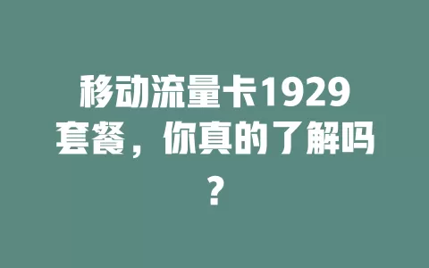 移动流量卡1929套餐，你真的了解吗？