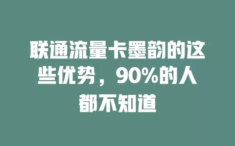 联通流量卡墨韵的这些优势，90%的人都不知道