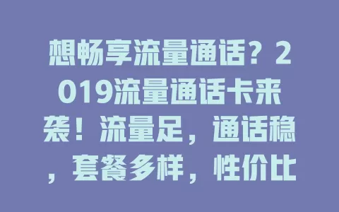 想畅享流量通话？2019流量通话卡来袭！流量足，通话稳，套餐多样，性价比高，助你摆脱流量通话困扰