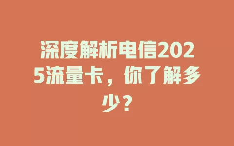 深度解析电信2025流量卡，你了解多少？
