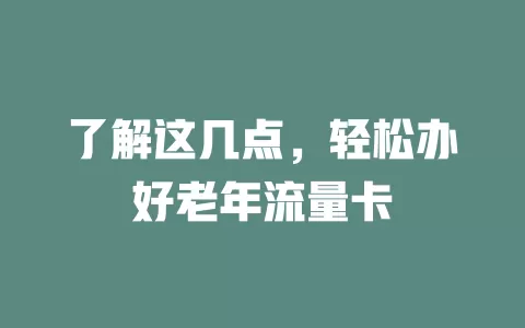 了解这几点，轻松办好老年流量卡