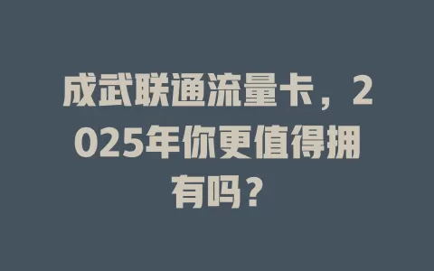 成武联通流量卡，2025年你更值得拥有吗？
