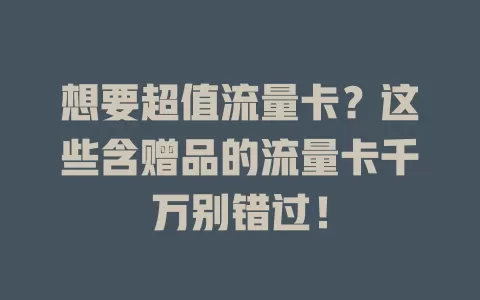 想要超值流量卡？这些含赠品的流量卡千万别错过！