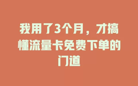 我用了3个月，才搞懂流量卡免费下单的门道