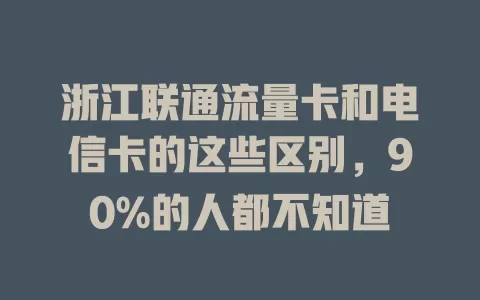浙江联通流量卡和电信卡的这些区别，90%的人都不知道