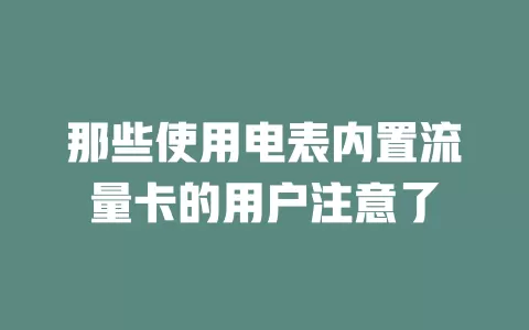 那些使用电表内置流量卡的用户注意了