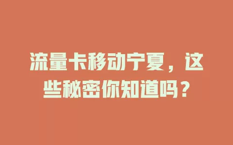 流量卡移动宁夏，这些秘密你知道吗？