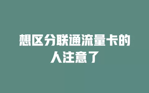 想区分联通流量卡的人注意了