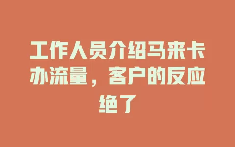 工作人员介绍马来卡办流量，客户的反应绝了