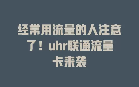 经常用流量的人注意了！uhr联通流量卡来袭