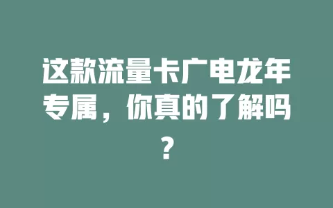 这款流量卡广电龙年专属，你真的了解吗？