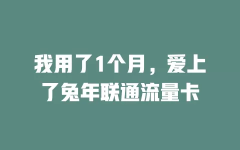我用了1个月，爱上了兔年联通流量卡