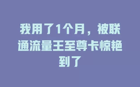 我用了1个月，被联通流量王至尊卡惊艳到了