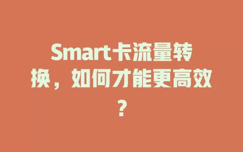Smart卡流量转换，如何才能更高效？