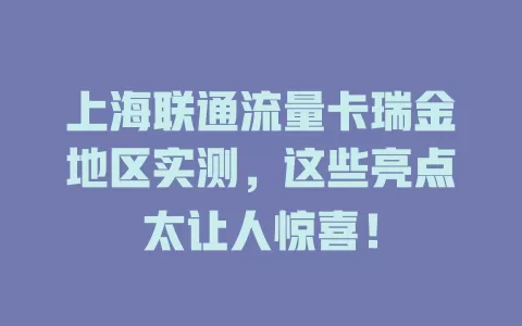 上海联通流量卡瑞金地区实测，这些亮点太让人惊喜！