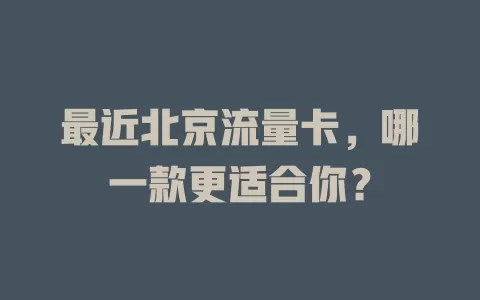 最近北京流量卡，哪一款更适合你？