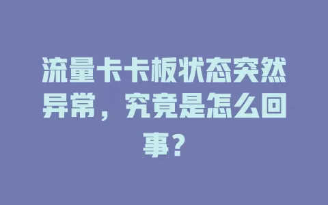 流量卡卡板状态突然异常，究竟是怎么回事？