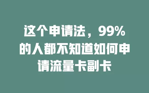 这个申请法，99%的人都不知道如何申请流量卡副卡