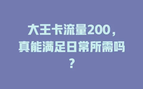 大王卡流量200，真能满足日常所需吗？