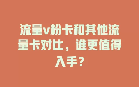 流量v粉卡和其他流量卡对比，谁更值得入手？