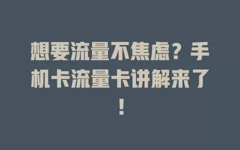 想要流量不焦虑？手机卡流量卡讲解来了！