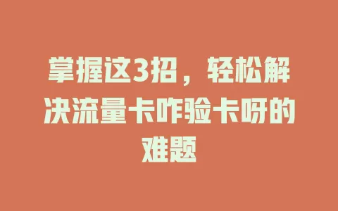 掌握这3招，轻松解决流量卡咋验卡呀的难题