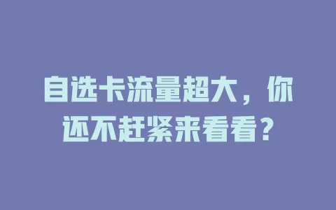 自选卡流量超大，你还不赶紧来看看？