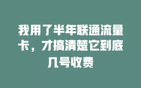 我用了半年联通流量卡，才搞清楚它到底几号收费