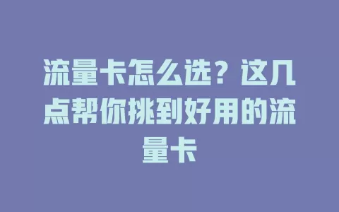 流量卡怎么选？这几点帮你挑到好用的流量卡