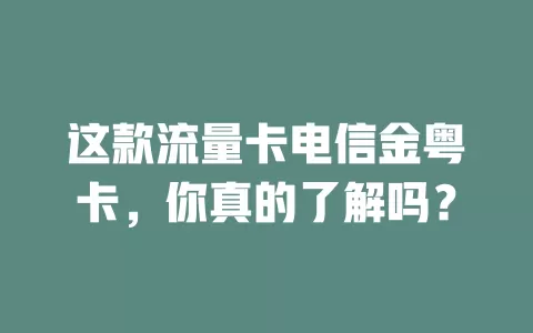 这款流量卡电信金粤卡，你真的了解吗？
