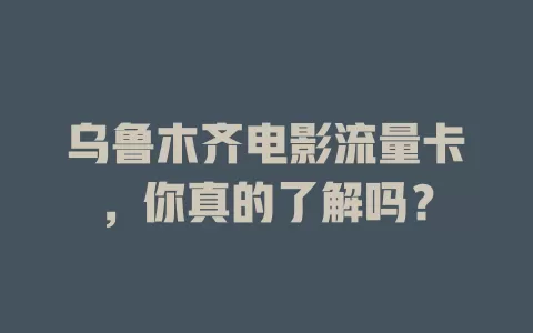 乌鲁木齐电影流量卡，你真的了解吗？