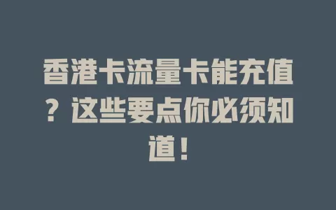 香港卡流量卡能充值？这些要点你必须知道！