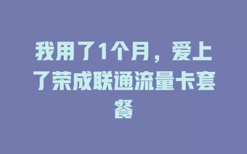 我用了1个月，爱上了荣成联通流量卡套餐