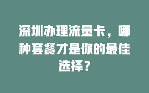 深圳办理流量卡，哪种套餐才是你的最佳选择？