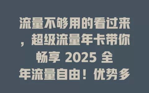 流量不够用的看过来，超级流量年卡带你畅享 2025 全年流量自由！优势多，适合各类人群，性价比超高，告别流量困扰