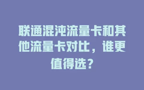 联通混沌流量卡和其他流量卡对比，谁更值得选？